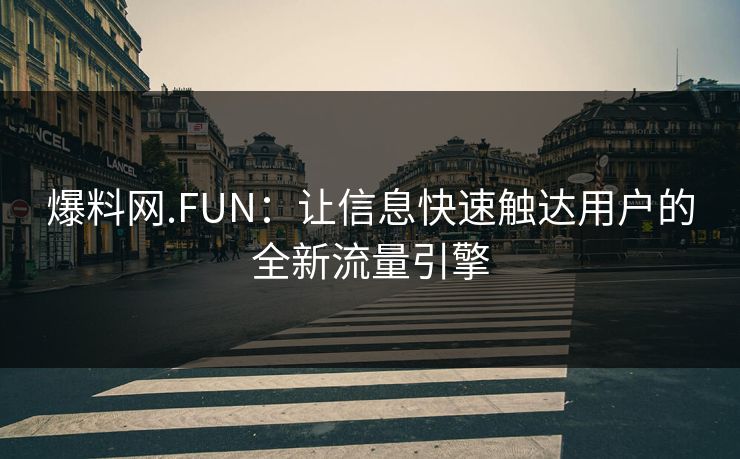 爆料网.FUN：让信息快速触达用户的全新流量引擎