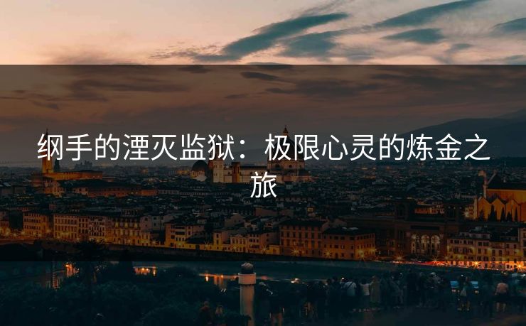 纲手的湮灭监狱：极限心灵的炼金之旅