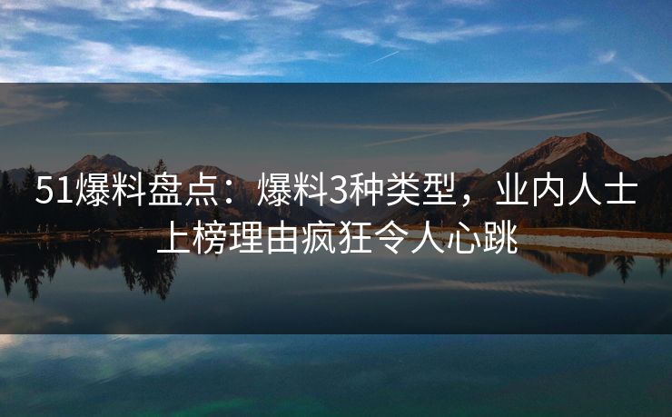 51爆料盘点:爆料3种类型,业内人士上榜理由疯狂令人心跳 51爆料盘点:爆料3种类型,业内人士上榜理由疯狂令人心跳