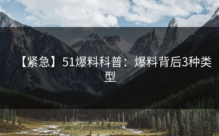 【紧急】51爆料科普:爆料背后3种类型 【紧急】51爆料科普:爆料背后3种类型