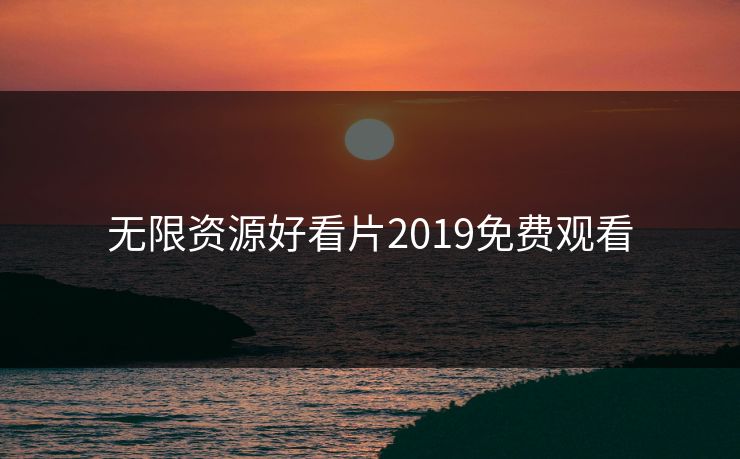 无限资源好看片2019免费观看