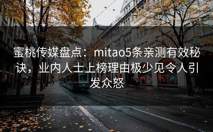 蜜桃传媒盘点：mitao5条亲测有效秘诀，业内人士上榜理由极少见令人引发众怒