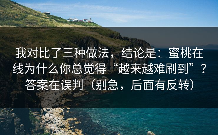 我对比了三种做法，结论是：蜜桃在线为什么你总觉得“越来越难刷到”？答案在误判（别急，后面有反转）