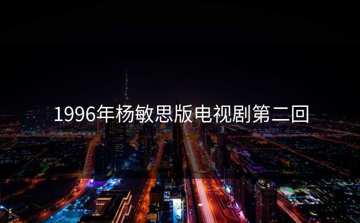 1996年杨敏思版电视剧第二回