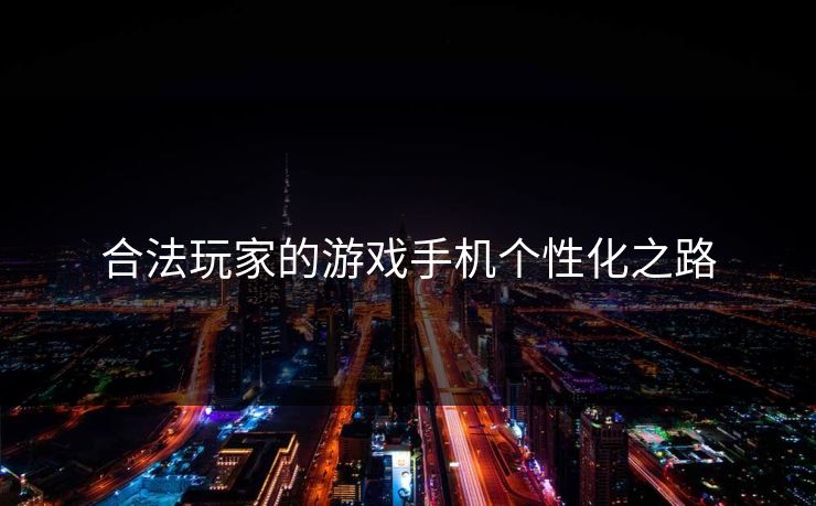 合法玩家的游戏手机个性化之路