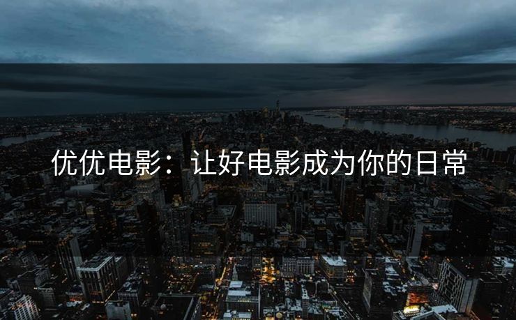 优优电影:让好电影成为你的日常 优优电影:让好电影成为你的日常