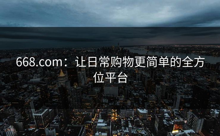 668.com:让日常购物更简单的全方位平台 668.com:让日常购物更简单的全方位平台