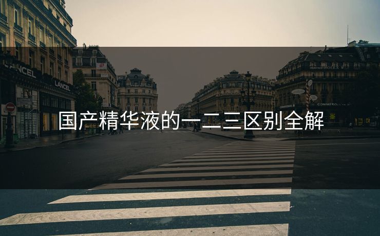 国产精华液的一二三区别全解