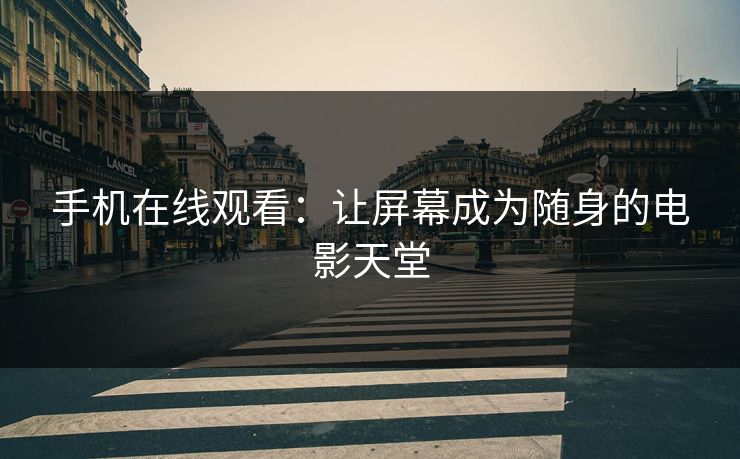 手机在线观看:让屏幕成为随身的电影天堂 手机在线观看:让屏幕成为随身的电影天堂