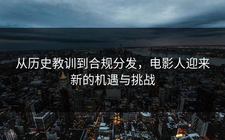 从历史教训到合规分发，电影人迎来新的机遇与挑战
