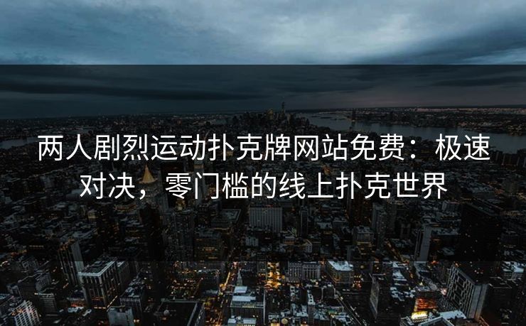 两人剧烈运动扑克牌网站免费：极速对决，零门槛的线上扑克世界