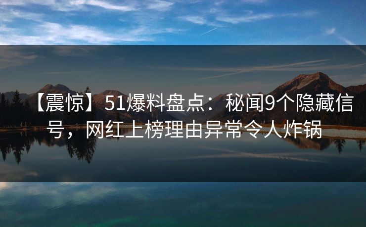 【震惊】51爆料盘点:秘闻9个隐藏信号,网红上榜理由异常令人炸锅 【震惊】51爆料盘点:秘闻9个隐藏信号,网红上榜理由异常令人炸锅