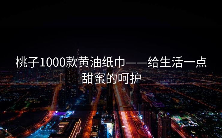桃子1000款黄油纸巾——给生活一点甜蜜的呵护