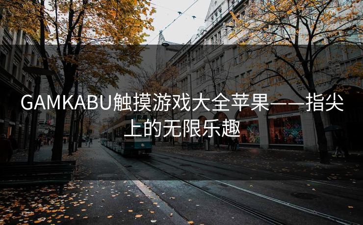 GAMKABU触摸游戏大全苹果——指尖上的无限乐趣