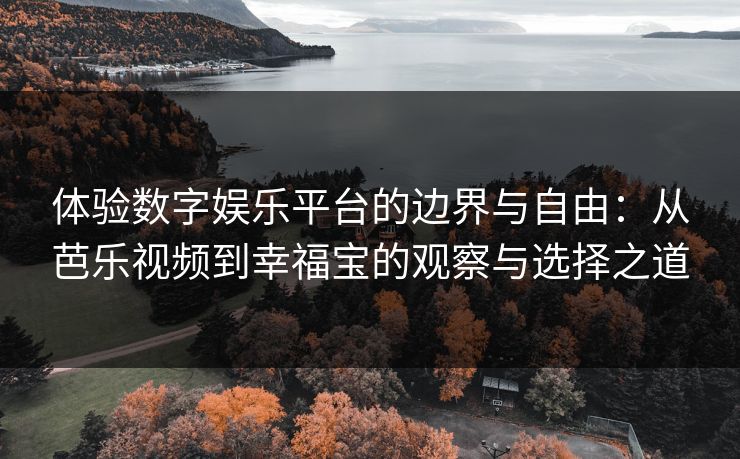 体验数字娱乐平台的边界与自由：从芭乐视频到幸福宝的观察与选择之道