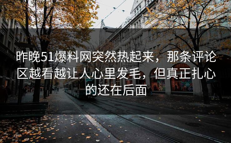 昨晚51爆料网突然热起来，那条评论区越看越让人心里发毛，但真正扎心的还在后面